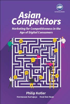 Asian Competitors: Marketing for Competitiveness in the Age of Digital Consumers By Philip Kotler, Hermanwan Kartajaya, Den Huan Hooi Cover Image