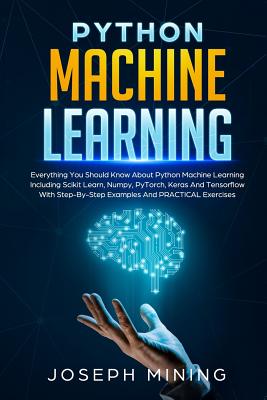 Python Machine Learning: Everything You Should Know About Python Machine Learning Including Scikit Learn, Numpy, PyTorch, Keras And Tensorflow (Programming #2) Cover Image