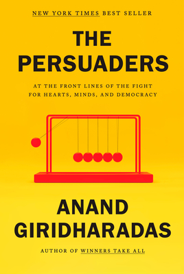 The Persuaders: At the Front Lines of the Fight for Hearts, Minds, and Democracy By Anand Giridharadas Cover Image