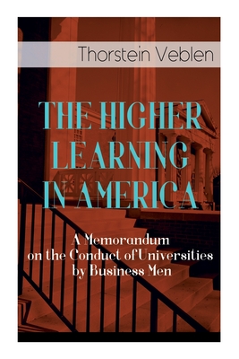 The Higher Learning in America: A Memorandum on the Conduct of Universities by Business Men Cover Image