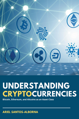 Understanding Cryptocurrencies: Bitcoin, Ethereum, and Altcoins as an Asset Class By Ariel Santos-Alborna Cover Image