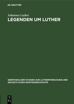 Legenden Um Luther (Greifswalder Studien Zur Lutherforschung Und Neuzeitlichen G #9) By Johannes Luther Cover Image
