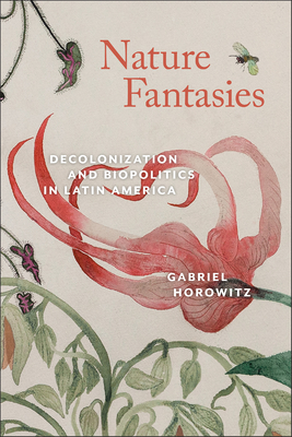 Nature Fantasies: Decolonization and Biopolitics in Latin America (Bucknell Studies in Latin American Literature and Theory) By Gabriel Horowitz Cover Image