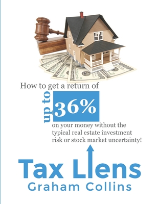Tax Liens: How to Get a Return of Up to 36% on Your Money Without the Typical Real Estate Investment Risk or Stock Market Uncerta Cover Image