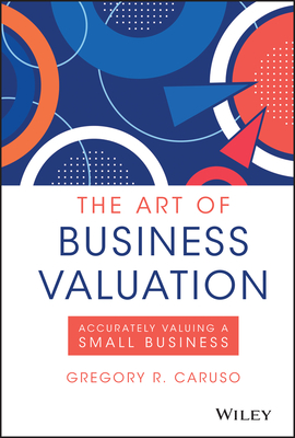 The Art of Business Valuation: Accurately Valuing a Small Business By Gregory R. Caruso Cover Image