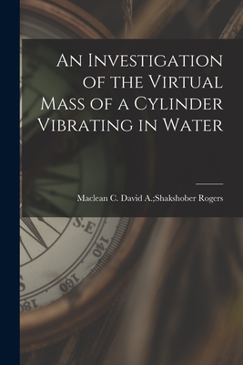 An Investigation of the Virtual Mass of a Cylinder Vibrating in Water By David a. Shakshober MacLean C. Rogers (Created by) Cover Image