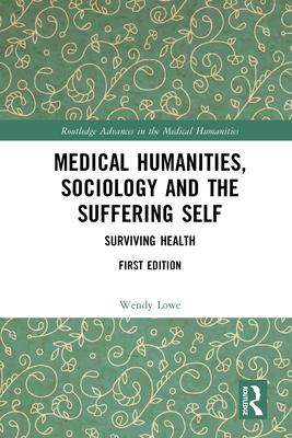 Medical Humanities, Sociology and the Suffering Self: Surviving Health (Routledge Advances in the Medical Humanities) Cover Image