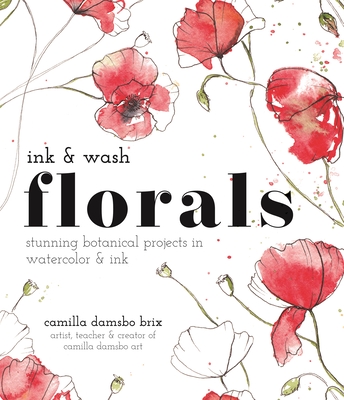 Ink and Wash Florals: Stunning Botanical Projects in Watercolor and Ink By Camilla Damsbo Brix Cover Image