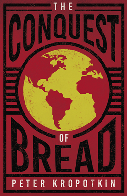 The Conquest of Bread: With an Excerpt from Comrade Kropotkin by Victor Robinson By Peter Kropotkin, Victor Robinson Cover Image