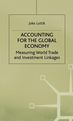 Accounting for the Global Economy: Measuring World Trade and Investment Linkages (International Finance and Development) By Joke Luttik Cover Image
