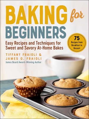 Baking for Beginners: Easy Recipes and Techniques for Sweet and Savory At-Home Bakes By James O. Fraioli, Tiffany Fraioli Cover Image