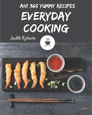 Ah! 365 Yummy Everyday Cooking Recipes: A Yummy Everyday Cooking Cookbook for All Generation By Judith Roberts Cover Image