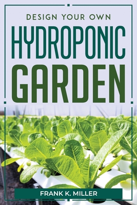 Design Your Own Hydroponic Garden By Frank K Miller Cover Image
