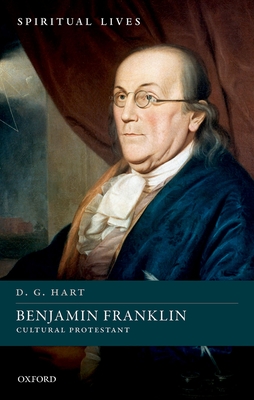 Benjamin Franklin: Cultural Protestant (Spiritual Lives) By D. G. Hart Cover Image