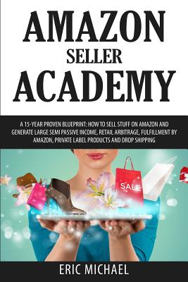 Amazon Seller Academy: A 15-Year Proven Blueprint: How to Sell Stuff on Amazon and Generate Large Semi Passive Income, Retail Arbitrage, Fulf Cover Image
