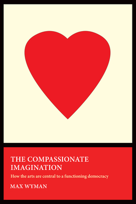 The Compassionate Imagination: How the Arts Are Central to a Functioning Democracy By Max Wyman Cover Image
