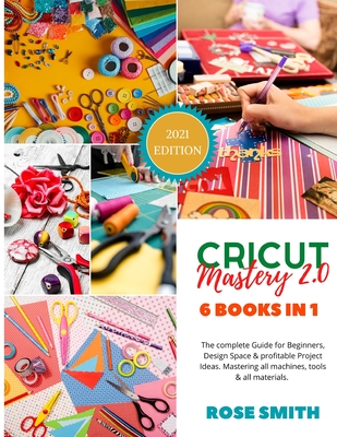 Cricut: Mastery 2.0 - 6 Books in 1 - The complete Guide for Beginners, Design Space and profitable Project Ideas. Mastering al Cover Image