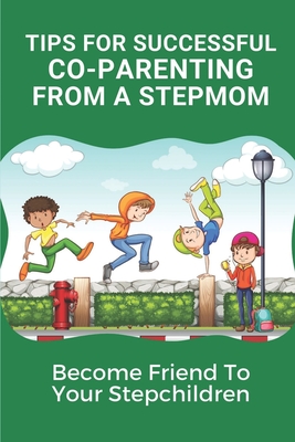 Tips For Successful Co-Parenting From A Stepmom: Become Friend To Your Stepchildren: Key For Coparenting For Stepmoms Cover Image