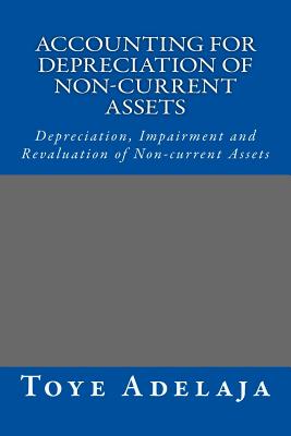 Accounting for Depreciation of Non-current Assets and Bookkeeping: Depreciation, Impairment and Revaluation of Non-current Assets By Toye Adelaja Cover Image