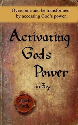 Activating God's Power in Fay: Overcome and be transformed by accessing God's power. By Michelle Leslie Cover Image