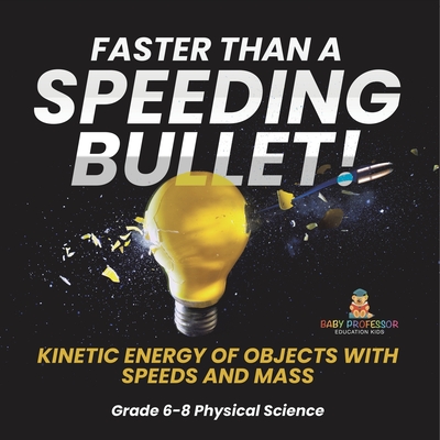 Faster than A Speeding Bullet! Kinetic Energy of Objects with Speeds and Mass Grade 6-8 Physical Science Cover Image