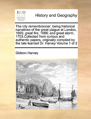 The City Remembrancer: Being Historical Narratives of the Great Plague at London, 1665; Great Fire, 1666; And Great Storm, 1703.Collected fro By Gideon Harvey Cover Image