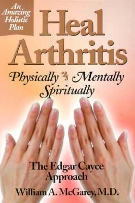 Heal Arthritis: Physically, Mentally, Spiritually By M.D. McGarey, William A. Cover Image