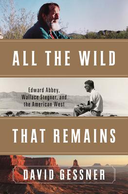 All The Wild That Remains: Edward Abbey, Wallace Stegner, and the American West By David Gessner Cover Image