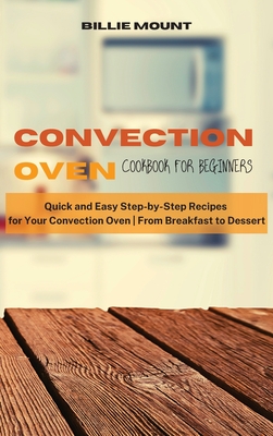 Convection Oven Cookbook for Beginners: Quick and Easy Step-by-Step Recipes for Your Convection Oven From Breakfast to Dessert Cover Image