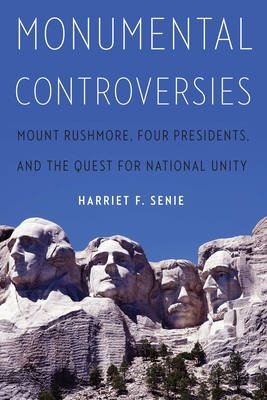 Monumental Controversies: Mount Rushmore, Four Presidents, and the Quest for National Unity By Harriet F. Senie Cover Image