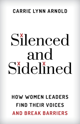 Silenced and Sidelined: How Women Leaders Find Their Voices and Break Barriers By Carrie Lynn Arnold Cover Image