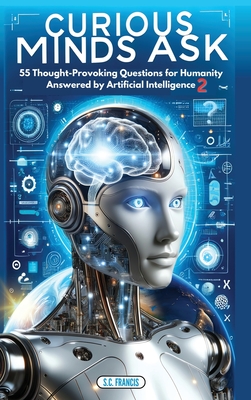 Curious Minds Ask: 55 Thought-Provoking Questions for Humanity Answered by Artificial Intelligence 2 Cover Image