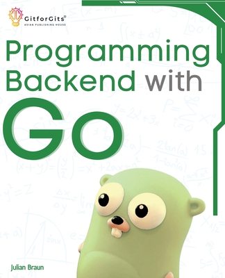 Programming Backend with Go: Build robust and scalable backends for your applications using the efficient and powerful tools of the Go ecosystem Cover Image