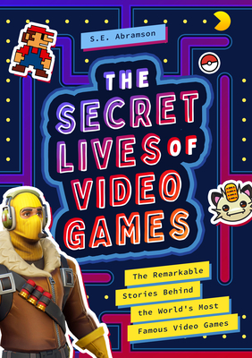 The Secret Lives of Video Games: The Remarkable Stories Behind the World's Most Famous Video Games By S. E. Abramson Cover Image