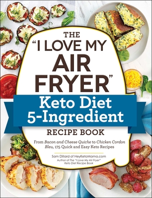The "I Love My Air Fryer" Keto Diet 5-Ingredient Recipe Book: From Bacon and Cheese Quiche to Chicken Cordon Bleu, 175 Quick and Easy Keto Recipes ("I Love My" Cookbook Series)