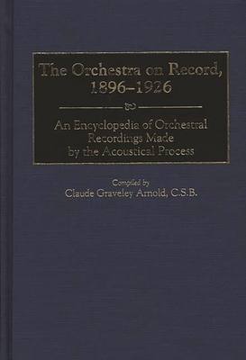 The Orchestra on Record, 1896-1926: An Encyclopedia of Orchestral Recordings Made by the Acoustical Process (Discographies: Association for Recorded Sound Collections Di) Cover Image