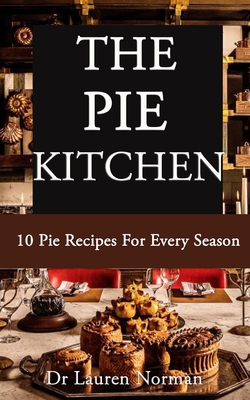 The Pie Kitchen: 10 Pie Recipes For Every Season By Lauren Norman Cover Image