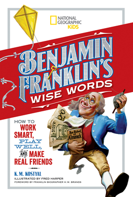 Benjamin Franklin's Wise Words: How to Work Smart, Play Well, and Make Real Friends By Benjamin Franklin, Fred Harper (Illustrator), H. Brands (Foreword by), K. Kostyal (Adapted by) Cover Image
