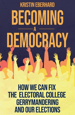 Becoming a Democracy: How We Can Fix the Electoral College, Gerrymandering, and Our Elections By Kristin Eberhard Cover Image