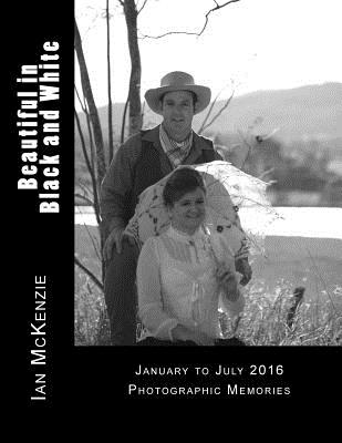 Beautiful in Black and White: January to July 2016 Photographic Memories By Ian McKenzie Cover Image