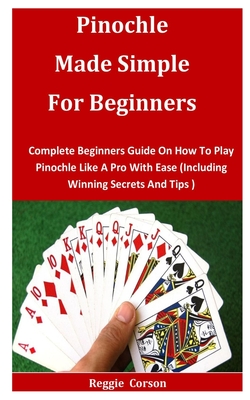 Pinochle Made Simple for Beginners: Complete Beginners Guide On How To Play Pinochle Like A Pro With Ease (Including Winning Secrets And Tips ) By Reggie Corson Cover Image