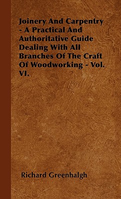 Joinery And Carpentry - A Practical And Authoritative Guide Dealing With All Branches Of The Craft Of Woodworking - Vol. VI. Cover Image