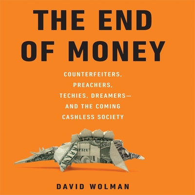 The End of Money: Counterfeiters, Preachers, Techies, Dreamers--And the Coming Cashless Society Cover Image