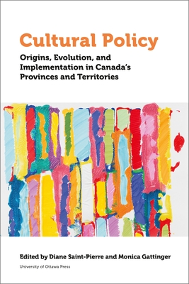 Cultural Policy: Origins, Evolution, and Implementation in Canada's Provinces and Territories (Politics and Public Policy) Cover Image
