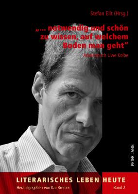 «... Notwendig Und Schoen Zu Wissen, Auf Welchem Boden Man Geht»: Arbeitsbuch Uwe Kolbe (Literarisches Leben Heute #2) By Kai Bremer (Editor), Stefan Elit (Editor) Cover Image