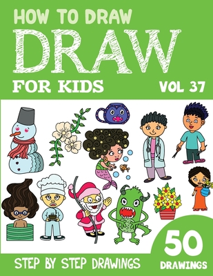 How to Draw for Kids: 50 Cute Step By Step Drawings (Vol 37) (How to Draw Books for Kids - 50 Drawings)