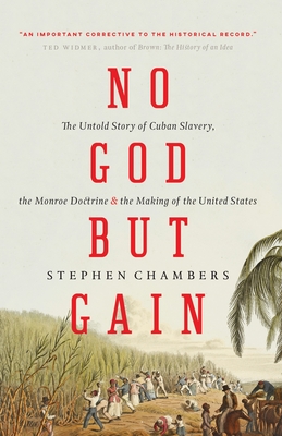 No God But Gain: The Untold Story of Cuban Slavery, the Monroe Doctrine, and the Making of the United States By Stephen Chambers Cover Image