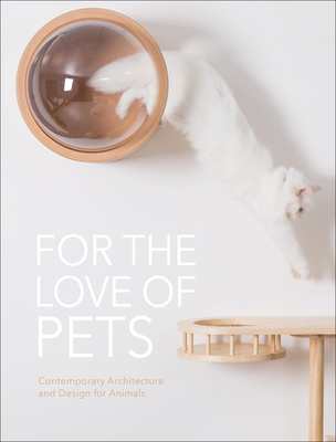 For the Love of Pets: Contemporary Architecture and Design for Animals Cover Image