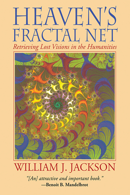 Heaven's Fractal Net: Retrieving Lost Visions in the Humanities By William J. Jackson Cover Image