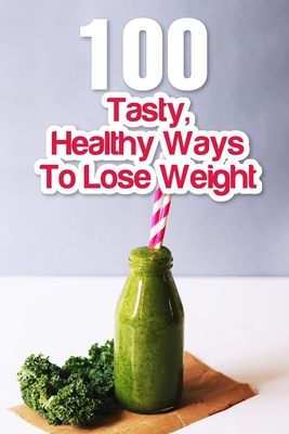 100 Tasty, Healthy Ways To Lose Weight: Smoothie Recipe Book For Weight Loss By Rex Skufca Cover Image